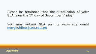 Please be reminded that the submission of your
SLA is on the 5th day of September(Friday).
You may submit SLA on my university email
margie.bibat@urs.edu.ph
MLBibat2020 34
 