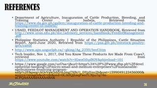 REFERENCES
• Department of Agriculture, Inauguration of Cattle Production, Breeding, and
Training Center in Isabela, Retrieved from
https://www.da.gov.ph/gallery/inauguration-of-cattle-production-breeding-and-
training-center-in-isabela/
• USAID, FEEDLOT MANAGEMENT AND OPERATION HANDBOOK, Retrieved from
http://www.uvas.edu.pk/doc/advisory_services/handbook/FeedlotManagement
.pdf
• Philippine Statistics Authority | Republic of the Philippines, Cattle Situation
Report, April-June 2020, Retrieved from https://psa.gov.ph/livestock-poultry-
iprs/cattle
• http://www.aps.uoguelph.ca/~gking/Ag_2350/beef.htm
• Tech Insider, Nov 1, 2017, Did You Know These Products Are Made From Cows?,
retrieved from
https://www.youtube.com/watch?v=lGwoOihpBOY&pbjreload=101
• https://www.google.com/url?sa=i&url=https%3A%2F%2Fwww.dbp.ph%2Fdevel
opmental-banking%2Fmicro-small-and-medium-enterprises%2Fsustainable-
agribusiness-financing-program-
safp%2F&psig=AOvVaw2dZrHJmg7XBJ1_DYpYou2h&ust=1599049123456000&
source=images&cd=vfe&ved=0CA0QjhxqFwoTCNju7q74x-
sCFQAAAAAdAAAAABAK
36
MLBibat2020
MLBibat2020 36
 