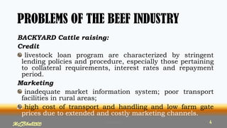 PROBLEMS OF THE BEEF INDUSTRY
BACKYARD Cattle raising:
Credit
livestock loan program are characterized by stringent
lending policies and procedure, especially those pertaining
to collateral requirements, interest rates and repayment
period.
Marketing
inadequate market information system; poor transport
facilities in rural areas;
high cost of transport and handling and low farm gate
prices due to extended and costly marketing channels.
MLBibat2020 44
MLBibat2020 4
 