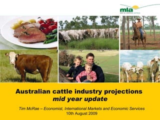 Australian cattle industry projections  mid year update Tim McRae – Economist, International Markets and Economic Services 10th August 2009 
