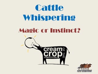 Cattle
 Whispering
Magic or Instinct?
 
