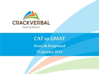 CAT to GMAT
Arun J & Sivaprasad
11 January2015
 