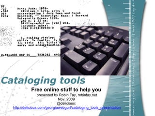 Cataloging tools Free online stuff to help you  presented by Robin Fay, robinfay.net Nov. 2009  @delicious:  http://delicious.com/georgiawebgurl/cataloging_tools_presentation 