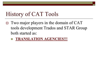History of CAT Tools
 Two major players in the domain of CAT
tools development Trados and STAR Group
both started as:
 TRANSLATION AGENCIES!!!
 