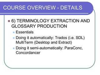 COURSE OVERVIEW - DETAILS
 6) TERMINOLOGY EXTRACTION AND
GLOSSARY PRODUCTION
 Essentials
 Doing it automatically: Trado...