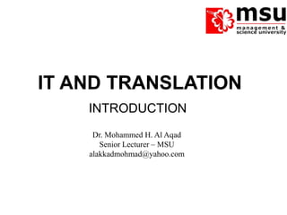 IT AND TRANSLATION
INTRODUCTION
IT AND TRANSLATION
Dr. Mohammed H. Al Aqad
Senior Lecturer – MSU
alakkadmohmad@yahoo.com
 