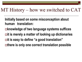 MT History – how we switched to CAT
Initially based on some misconception about
human translation:
knowledge of two langu...