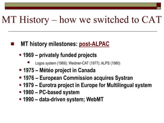  MT history milestones: post-ALPAC
 1969 – privately funded projects
 Logos system (1969); Weidner-CAT (1977); ALPS (19...