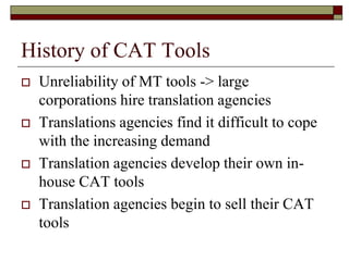 History of CAT Tools
 Unreliability of MT tools -> large
corporations hire translation agencies
 Translations agencies f...