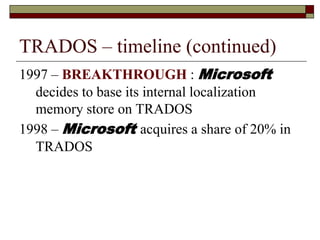 1997 – BREAKTHROUGH : Microsoft
decides to base its internal localization
memory store on TRADOS
1998 – Microsoft acquires...