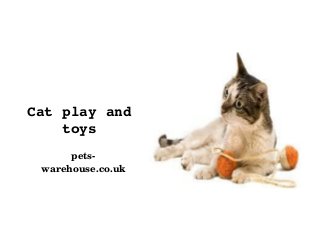 Cat play and 
toys
pets­
warehouse.co.uk

 