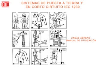 SISTEMAS DE PUESTA A TIERRA Y
  EN CORTO CIRTUITO IEC 1230




                        LĺNEAS AÉREAS :
                     MANUAL DE UTILIZACIÓN
 