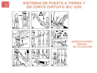 SISTEMAS DE PUESTA A TIERRA Y
  EN CORTO CIRTUITO IEC 1230




                      SUBESTACIONES :
                          MANUAL
                       DE UTILIZACIÓN
 