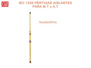IEC 1235 PÉRTIGAS AISLANTES
        PARA M.T y A.T




          TELESCÓPICA
 