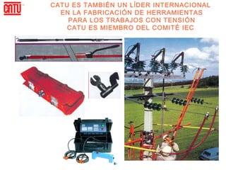 CATU ES TAMBIÉN UN LĺDER INTERNACIONAL
  EN LA FABRICACIÓN DE HERRAMIENTAS
    PARA LOS TRABAJOS CON TENSI ÓN
    CATU ES MIEMBRO DEL COMIT É IEC
 