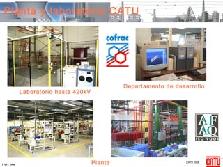 Planta y laboratorio CATU




                                               Departamento de desarrollo
            Laboratorio hasta 420kV




CATU 2008                             Planta                       CATU 2008
 