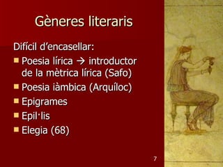 Gèneres literaris
Difícil d’encasellar:
 Poesia lírica  introductor
  de la mètrica lírica (Safo)
 Poesia iàmbica (Arquíloc)
 Epigrames
 Epil·lis
 Elegia (68)


                                7
 