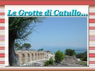 Le Grotte di Catullo... 