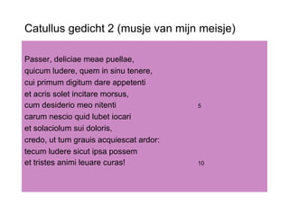 Catullus gedicht 2 (musje van mijn meisje) ,[object Object],[object Object],[object Object],[object Object],[object Object],[object Object],[object Object],[object Object],[object Object],[object Object]