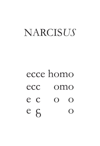 NARCISUS 
ecce homo 
ecce homo 
ecce homo 
ecoce homo 
 
