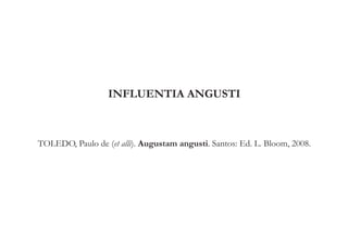 INFLUENTIA ANGUSTI 
TOLEDO, Paulo de (et alli). Augustam angusti. Santos: Ed. L. Bloom, 2008. 
 