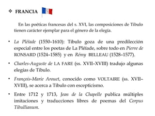  FRANCIA
En las poéticas francesas del s. XVI, las composiciones de Tibulo
tienen carácter ejemplar para el género de la ...