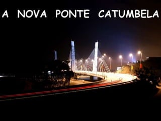 A NOVA PONTE CATUMBELA
 