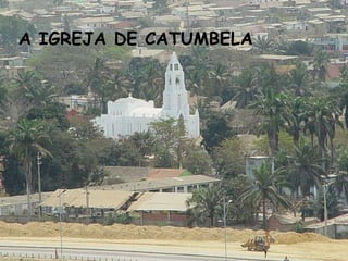 A IGREJA DE CATUMBELA
 