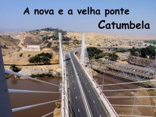A nova e a velha ponte
               Catumbela
 