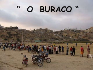 “ O BURACO “
 