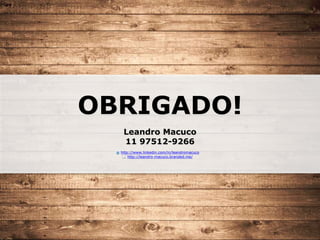 OBRIGADO!
Leandro Macuco
11 97512-9266
http://www.linkedin.com/in/leandromacuco
http://leandro-macuco.branded.me/
 