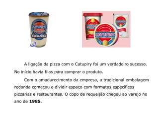Catupiry inicia no marketing