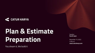 CATUR KARYA
Plan & Estimate
Preparation
You dream it, We build it
Speaker:
fourth team
November 15, 2022
2:30 p.m.
www.caturkarya.com
 