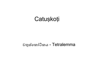 Catuṣkoṭi
චතුස්කකෝටිකය - Tetralemma
 