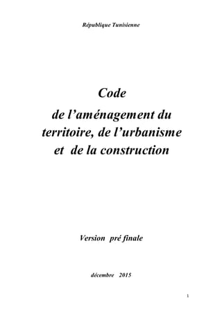 1
République Tunisienne
Code
de l’aménagement du
territoire, de l’urbanisme
et de la construction
Version pré finale
décembre 2015
 