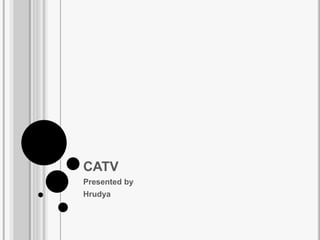 CATV
Presented by
Hrudya
 
