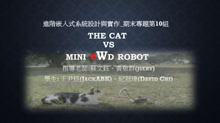 THE CAT
VS
MINI 4WD ROBOT
進階嵌入式系統設計與實作_期末專題第10組
 