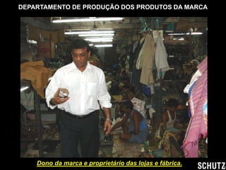DEPARTAMENTO DE PRODUÇÃO DOS PRODUTOS DA MARCA




    Dono da marca e proprietário das lojas e fábrica.
 