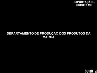 DEPARTAMENTO DE PRODUÇÃO DOS PRODUTOS DA MARCA EXPORTAÇÃO – SCHUTZ ME 