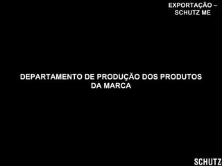 DEPARTAMENTO DE PRODUÇÃO DOS PRODUTOS DA MARCA EXPORTAÇÃO – SCHUTZ ME 