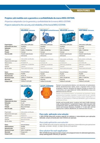 REDUTORES
Projetos sob medida com a garantia e a confiabilidade da marca WEG-CESTARI.
Proyectos adaptados con la garantía y confiabilidad de la marca WEG-CESTARI.
Projects tailored to the security and reliability of the brand WEG-CESTARI.
HELIMAX

Extrusora

HELIMAX Vertical Extrusora HELICON

Extrusora

VERTIMAX

Extrusora

Engrenagens
Disposição dos eixos
Reduções
Torque
Fixação
Eixo de saída

Helicoidais retificadas
Paralelos
6,3 a 18
4.000 a 170.000 Nm
Carcaça
Vazado especial para
extrusoras

Helicoidais retificadas
Paralelos
6,3 a 18
4.000 a 30.000 Nm
Carcaça
Vazado especial para
extrusoras

Helicoidais retificadas
Paralelos
6,3 a 25
560 a 20.000 Nm
Carcaça
Vazado especial para
extrusoras

Helicoidais retificadas
Paralelos
5,51 a 28
680 a 13.000 Nm
Carcaça
Vazado especial para
extrusoras

Engranajes
Disposición de los ejes
Reducciones
Torque
Fijación
Eje de salida

Helicoidales rectificados
Paralelos
6,3 hasta 18
4.000 hasta 170.000 Nm
Carcasa
Hueco para extrusoras

Helicoidales rectificados
Paralelos
6,3 hasta 18
4.000 hasta 30.000 Nm
Carcasa
Hueco para extrusoras

Helicoidales rectificados
Paralelos
6,3 hasta 25
560 hasta 20.000 Nm
Carcasa
Hueco para extrusoras

Helicoidales rectificados
Paralelos
5,51 hasta 28
680 hasta 13.000 Nm
Carcasa
Hueco para extrusoras

Gears
Shaft positions
Nominal ratio
Nominal torque
Mounted
Output shaft

Ground helical
Parallel
6,3 to 18
4,000 to 170,000 Nm
Housing
Hollow to extruder

Ground helical
Parallel
6,3 to 18
4.000 to 30,000 Nm
Housing
Hollow to extruder

Ground helical
Parallel
6,3 to 25
560 to 20,000 Nm
Housing
Hollow to extruder

Ground helical
Parallel
5,51 to 28
680 to 13,000 Nm
Housing
Hollow to extruder

HELICON HV

ACOPLAMENTO

Engrenagens
Disposição dos eixos
Reduções
Torque
Fixação
Eixo de saída

Helicoidais retificadas
Paralelos
9 a 35
300 a 16.000 Nm
Braço de torção
Vazado

Engranajes
Disposición de los ejes
Reducciones
Torque
Fijación
Eje de salida

Helicoidales rectificados
Paralelos
9 hasta 35
300 hasta 16.000 Nm
Brazo de torsión
Hueco

Gears
Shaft positions
Nominal ratio
Nominal torque
Mounted
Output shaft

Ground helical
Parallel
9 to 35
300 to 16,000 Nm
Torque arm
Hollow

Flexível e torcionalmente elástico, com elementos em poliuretano.
Admite desalinhamentos radiais, axiais e angulares entre os eixos
acoplados e absorve vibrações da máquina movida ou motora. Em
12 tamanhos, com capacidades de 10.000 a 580.000 Nm e eixos com
diâmetros de 30 a 470 mm.
Flexible y torcionalmente elástico, con elementos de poliuretano. Admite
desalineaciones paralelas, angulares o axiales entre los ejes y absorbe
choques y vibraciones de la máquina movida o motora. Disponibles en 12
tamaños, con capacidades de 10.000 hasta 580.000 Nm, y ejes con diámetro
de 30 hasta 470 mm.
Flexible and torsionally elastic couplings with elastic buffer elements
made of polyurethane. If compensates angular, radial and axial shaft
misalignment within specified tolerances. The elastic duffer absorb
shocks and torsional vibrations. Available in 12 sizes with nominal
capacity from 10,000 to 580,000 Nm, for maximum bore 470 mm.

Para cada aplicação uma solução
A WEG-CESTARI desenvolve projetos especiais de redutores e motorredutores para aplicações
dedicadas, sempre primando pela maior eficiência de operação.

Para cada aplicación una solución
WEG-CESTARI desarrolla proyectos especiales de reductores y motorreductores para aplicaciones
dedicadas, primando, siempre, la mayor eficiencia de operación.

One solution for each application
WEG-CESTARI develops special projects of gear units and geared motors for dedicated applications,
always seeking greater efficiency of operation.

 