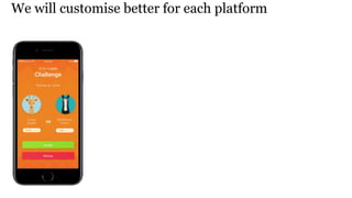We will customise better for each platform
 