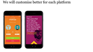 We will customise better for each platform
 
