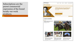 Subscriptions are the
purest commercial
expression of the brand
loyalty our work
produces.
 