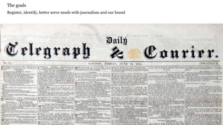 The goals
Register, identify, better serve needs with journalism and our brand
 