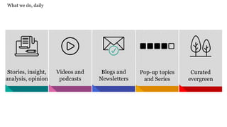 Curated
evergreen
Pop-up topics
and Series
Blogs and
Newsletters
Videos and
podcasts
Stories, insight,
analysis, opinion
What we do, daily
 