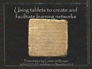 Presentation by Carina van Rooyen

to the UJ CAT workshop on 6 November 2013

Source: http://www.123rf.com/photo_1399231_stone-tablet-with-old-russian-inscription-on-thewhite.html

Using tablets to create and
facilitate learning networks

 