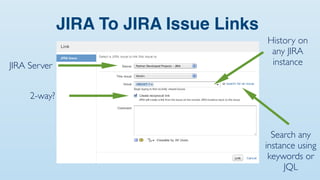 JIRA To JIRA Issue Links
                                         History on
                                          any JIRA
JIRA Server                               instance


     2-way?



                                           Search any
                                         instance using
                                          keywords or
                                              JQL
 