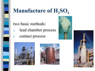Manufacture of H2SO4
two basic methods:
1. lead chamber process
2. contact process
 