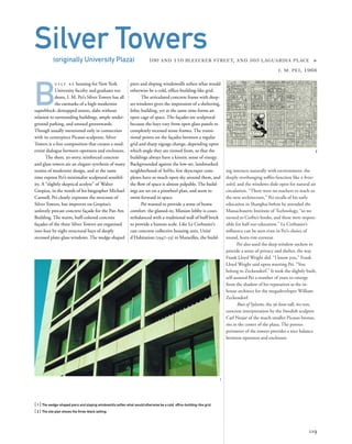 ing interacts naturally with environment: the
deeply overhanging sofﬁts function like a brise-
soleil, and the windows slide open for natural air
circulation. “There were no teachers to teach us
the new architecture,” Pei recalls of his early
education in Shanghai before he attended the
Massachusetts Institute of Technology, “so we
turned to Corbu’s books, and these were respon-
sible for half our education.” Le Corbusier’s
inﬂuence can be seen even in Pei’s choice of
round, horn-rim eyewear.
Pei also used the deep window sockets to
provide a sense of privacy and shelter, the way
Frank Lloyd Wright did. “I know you,” Frank
Lloyd Wright said upon meeting Pei. “You
belong to Zeckendorf.” It took the slightly built,
self-assured Pei a number of years to emerge
from the shadow of his reputation as the in-
house architect for the megadeveloper William
Zeckendorf.
Bust of Sylvette, the 36-foot-tall, 60-ton,
concrete interpretation by the Swedish sculptor
Carl Nesjar of the much smaller Picasso bronze,
sits in the center of the plaza. The porous
perimeter of the towers provides a nice balance
between openness and enclosure.
B
u i lt a s housing for New York
University faculty and graduate stu-
dents, I. M. Pei’s Silver Towers has all
the earmarks of a high-modernist
superblock: demapped streets, slabs without
relation to surrounding buildings, ample under-
ground parking, and unused greenswards.
Though usually mentioned only in connection
with its centerpiece Picasso sculpture, Silver
Towers is a ﬁne composition that creates a mod-
ernist dialogue between openness and enclosure.
The sheer, 30-story, reinforced concrete
and glass towers are an elegant synthesis of many
strains of modernist design, and at the same
time express Pei’s minimalist sculptural sensibil-
ity. A “slightly skeptical acolyte” of Walter
Gropius, in the words of his biographer Michael
Cannell, Pei clearly expresses the structure of
Silver Towers, but improves on Gropius’s
unlovely precast concrete façade for the Pan Am
Building. The warm, buff-colored concrete
façades of the three Silver Towers are organized
into four by eight structural bays of deeply
recessed plate-glass windows. The wedge-shaped
[ 1] The wedge-shaped piers and sloping windowsills soften what would otherwise be a cold, ofﬁce-building-like grid.
[ 2] The site plan shows the three-block setting.
119
Silver Towers(originally University Plaza) 100 AND 110 BLEECKER STREET, AND 505 LAGUARDIA PLACE »
I. M. PEI, 1966
piers and sloping windowsills soften what would
otherwise be a cold, ofﬁce-building-like grid.
The articulated concrete frame with deep-
set windows gives the impression of a sheltering,
lithic building, yet at the same time forms an
open cage of space. The façades are sculptural
because the bays vary from open glass panels to
completely recessed stone frames. The transi-
tional points on the façades between a regular
grid and sharp zigzags change, depending upon
which angle they are viewed from, so that the
buildings always have a kinetic sense of energy.
Backgrounded against the low-set, landmarked
neighborhood of SoHo, few skyscraper com-
plexes have so much open sky around them, and
the ﬂow of space is almost palpable. The build-
ings are set on a pinwheel plan, and seem to
swim forward in space.
Pei wanted to provide a sense of home
comfort: the glassed-in, Miesian lobby is coun-
terbalanced with a traditional wall of buff brick
to provide a human scale. Like Le Corbusier’s
cast concrete collective housing unit, Unité
d’Habitation (1947–53) in Marseilles, the build-
2
1
 